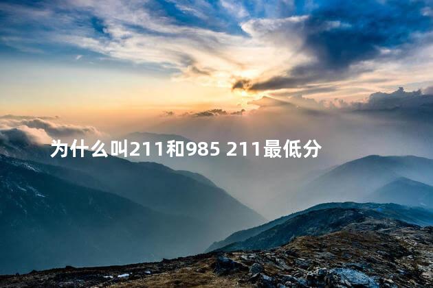 为什么叫211和985 211最低分数线